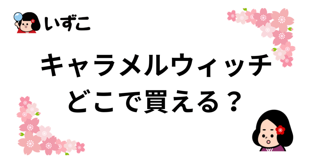 キャラメルウィッチはどこで売ってる？大阪・東京駅や通販で買える？販売場所まとめ