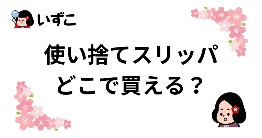 使い捨てスリッパはどこで売ってる？ダイソーやセリアなど100均・Amazonで買える販売店舗を紹介