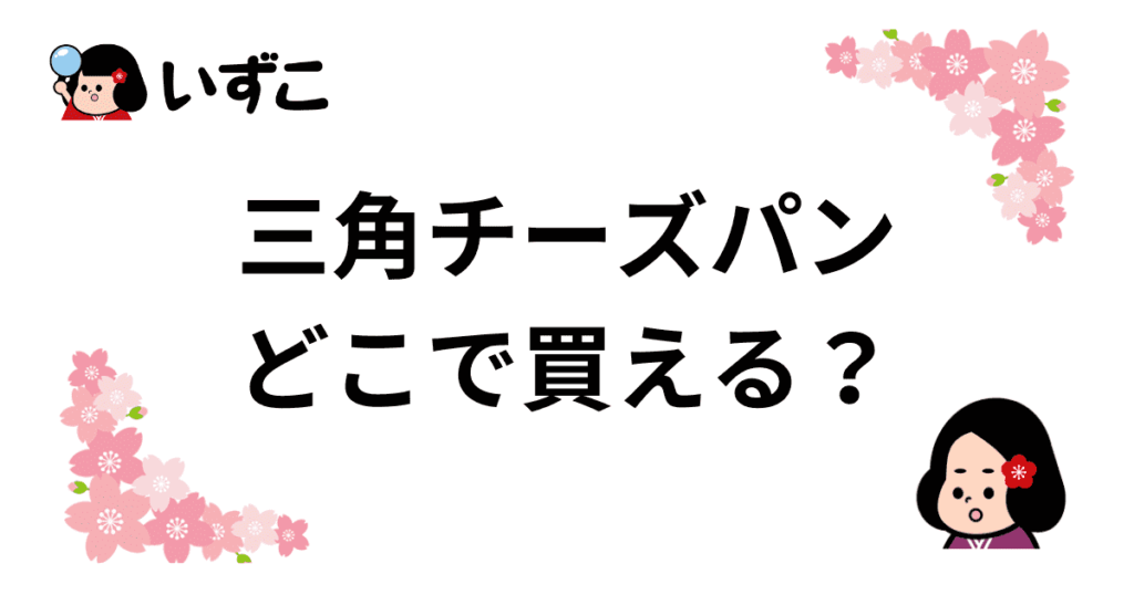 三角チーズパンはどこで売ってる？東京や大阪でも買える！販売店まとめ
